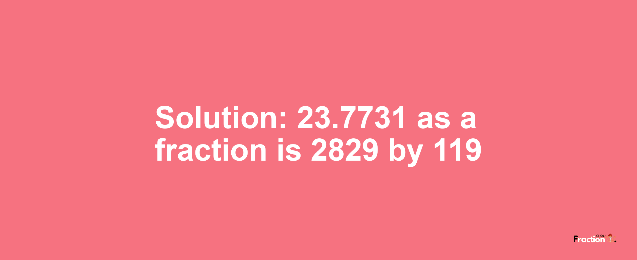 Solution:23.7731 as a fraction is 2829/119